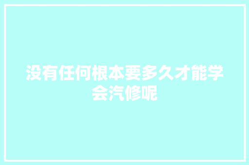 没有任何根本要多久才能学会汽修呢