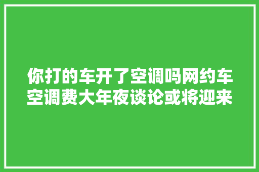 你打的车开了空调吗网约车空调费大年夜谈论或将迎来大年夜终局