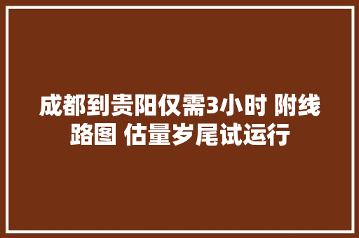 成都到贵阳仅需3小时 附线路图 估量岁尾试运行