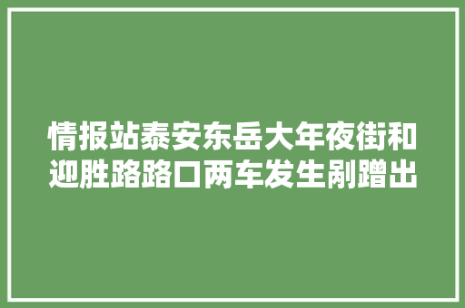 情报站泰安东岳大年夜街和迎胜路路口两车发生剐蹭出行留心安然