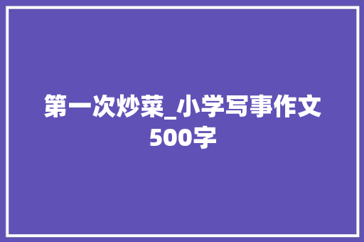 第一次炒菜_小学写事作文500字