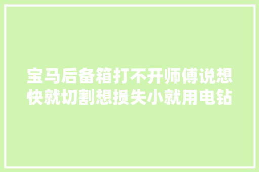 宝马后备箱打不开师傅说想快就切割想损失小就用电钻和铁丝