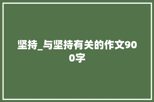 坚持_与坚持有关的作文900字