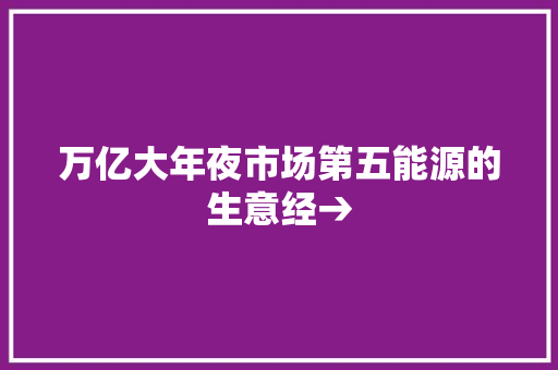 万亿大年夜市场第五能源的生意经→