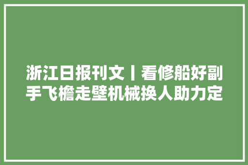 浙江日报刊文丨看修船好副手飞檐走壁机械换人助力定海船企凸起重围