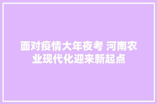 面对疫情大年夜考 河南农业现代化迎来新起点