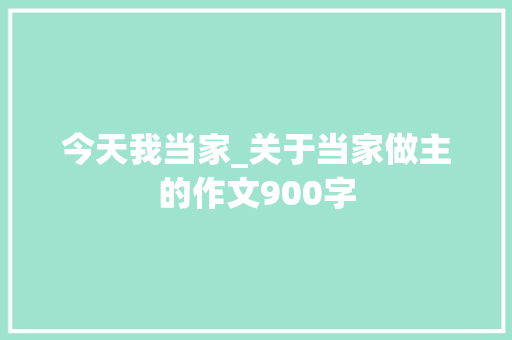 今天我当家_关于当家做主的作文900字