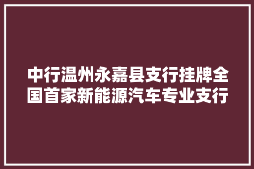 中行温州永嘉县支行挂牌全国首家新能源汽车专业支行