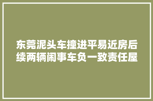 东莞泥头车撞进平易近房后续两辆闹事车负一致责任屋主盼重建