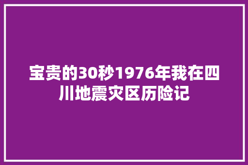 宝贵的30秒1976年我在四川地震灾区历险记 汽车知识