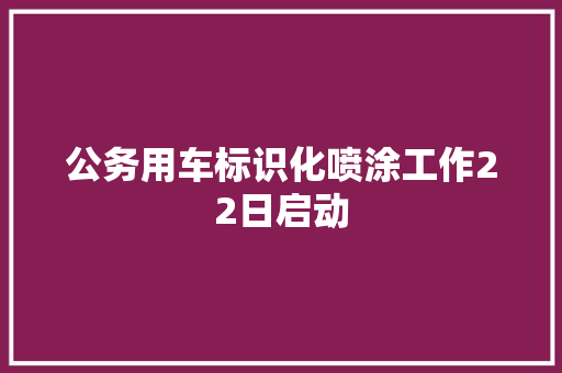 公务用车标识化喷涂工作22日启动