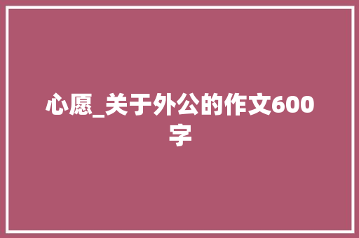 心愿_关于外公的作文600字