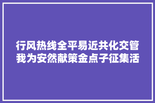 行风热线全平易近共化交管我为安然献策金点子征集活动效果显著 明日南阳华润燃气有限公司值班