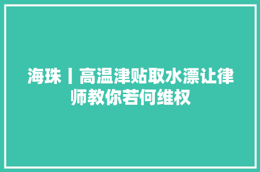 海珠丨高温津贴取水漂让律师教你若何维权