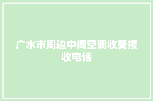 广水市周边中间空调收受接收电话