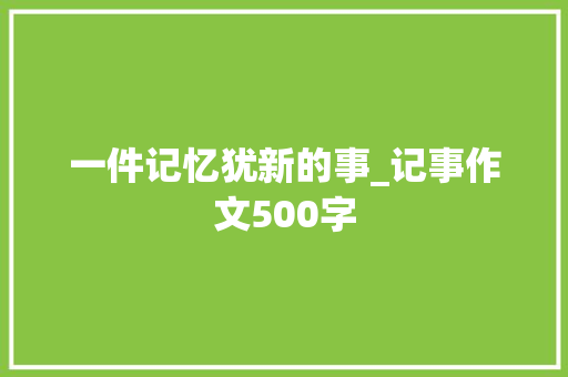 一件记忆犹新的事_记事作文500字