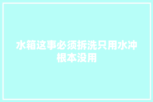水箱这事必须拆洗只用水冲根本没用