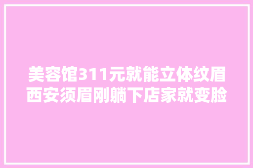 美容馆311元就能立体纹眉西安须眉刚躺下店家就变脸了