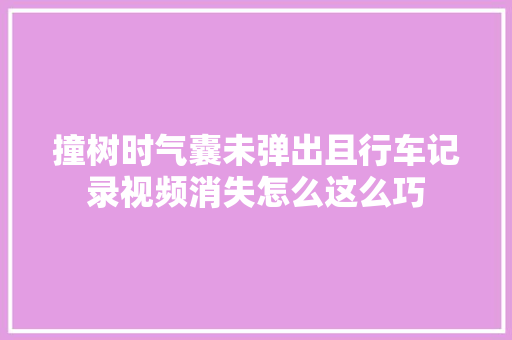 撞树时气囊未弹出且行车记录视频消失怎么这么巧