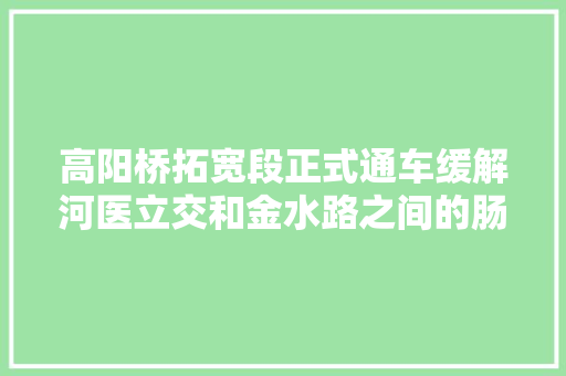 高阳桥拓宽段正式通车缓解河医立交和金水路之间的肠梗阻