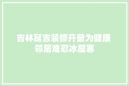 吉林延吉装修开窗为健康 邻居难忍冰屋寒