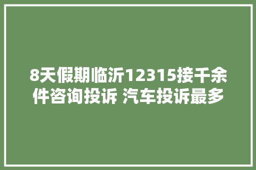 8天假期临沂12315接千余件咨询投诉 汽车投诉最多