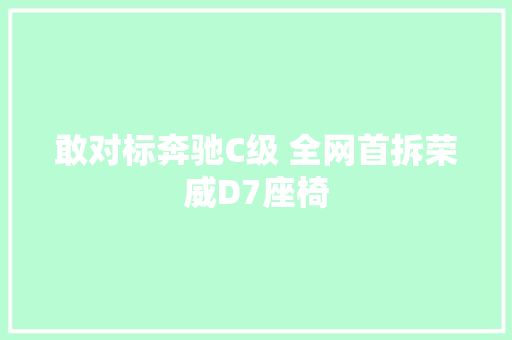 敢对标奔驰C级 全网首拆荣威D7座椅