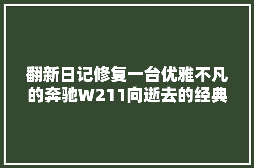 翻新日记修复一台优雅不凡的奔驰W211向逝去的经典致敬