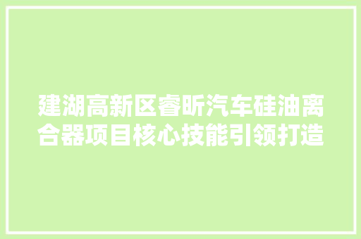 建湖高新区睿昕汽车硅油离合器项目核心技能引领打造集团化行业俊彦