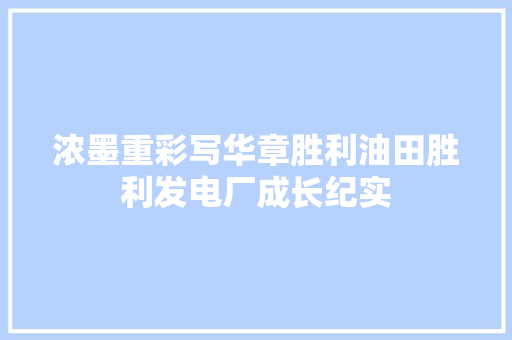 浓墨重彩写华章胜利油田胜利发电厂成长纪实