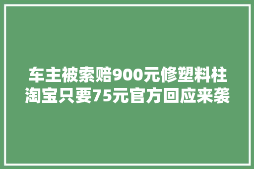 车主被索赔900元修塑料柱淘宝只要75元官方回应来袭