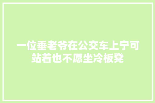 一位垂老爷在公交车上宁可站着也不愿坐冷板凳