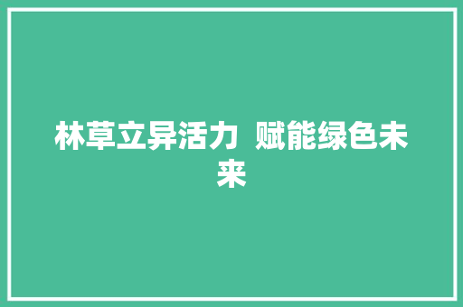 林草立异活力  赋能绿色未来