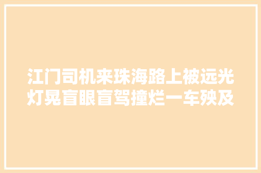 江门司机来珠海路上被远光灯晃盲眼盲驾撞烂一车殃及两女乘客