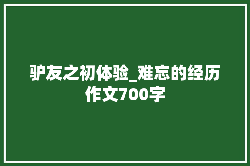 驴友之初体验_难忘的经历作文700字