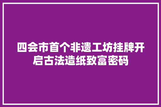 四会市首个非遗工坊挂牌开启古法造纸致富密码