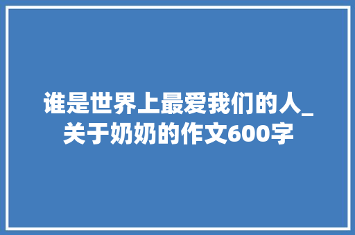 谁是世界上最爱我们的人_关于奶奶的作文600字