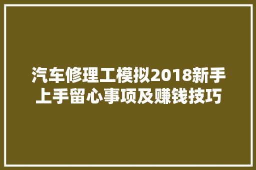 汽车修理工模拟2018新手上手留心事项及赚钱技巧
