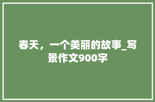 春天，一个美丽的故事_写景作文900字