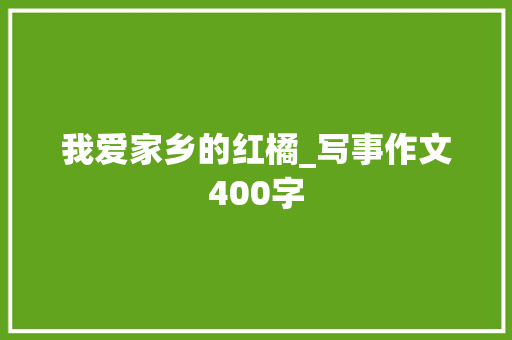我爱家乡的红橘_写事作文400字
