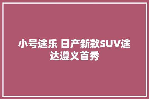小号途乐 日产新款SUV途达遵义首秀
