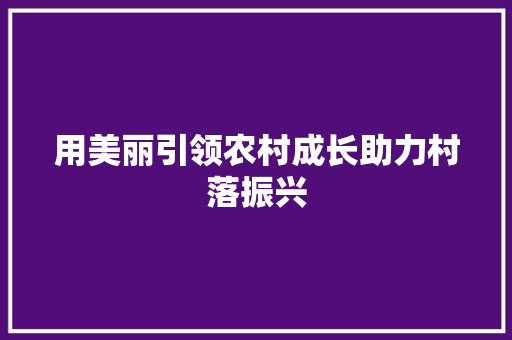 用美丽引领农村成长助力村落振兴