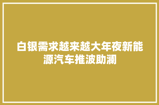 白银需求越来越大年夜新能源汽车推波助澜