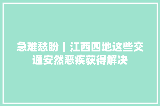 急难愁盼丨江西四地这些交通安然恶疾获得解决