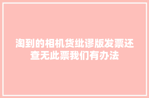 淘到的相机货纰谬版发票还查无此票我们有办法