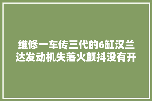 维修一车传三代的6缸汉兰达发动机失落火颤抖没有开不坏的车