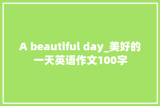 A beautiful day_美好的一天英语作文100字