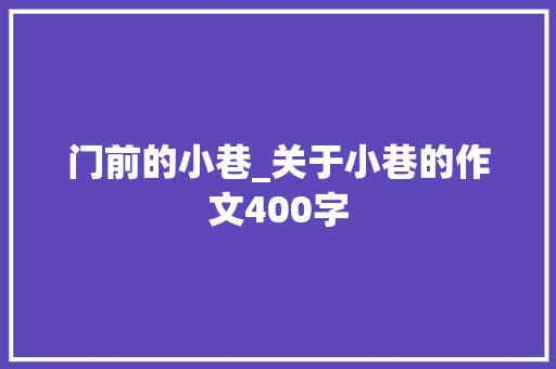 门前的小巷_关于小巷的作文400字
