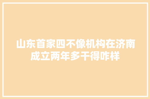 山东首家四不像机构在济南成立两年多干得咋样