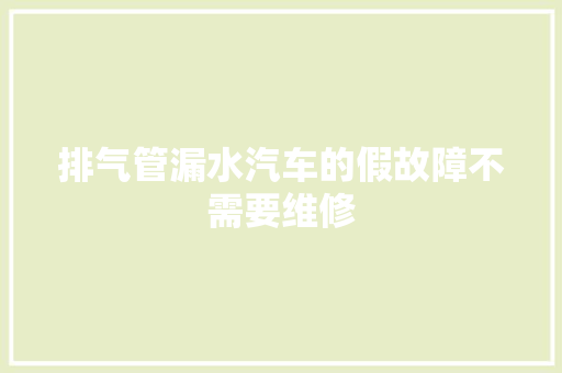 排气管漏水汽车的假故障不需要维修